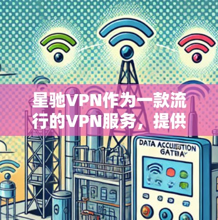 星驰VPN作为一款流行的VPN服务，提供了多平台的支持，包括Windows、macOS、Android和iOS。关于苹果版的具体情况，以下是一些可能的解决方案