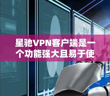 星驰VPN客户端是一个功能强大且易于使用的VPN工具，适合各类用户，包括普通用户和高级用户。以下是对星驰VPN客户端的详细分析