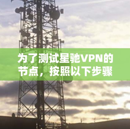 为了测试星驰VPN的节点，按照以下步骤进行