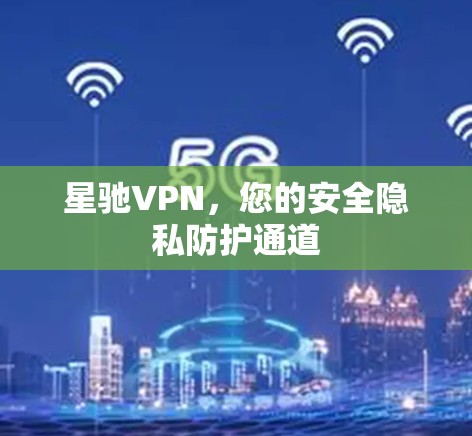 星驰VPN，您的安全隐私防护通道