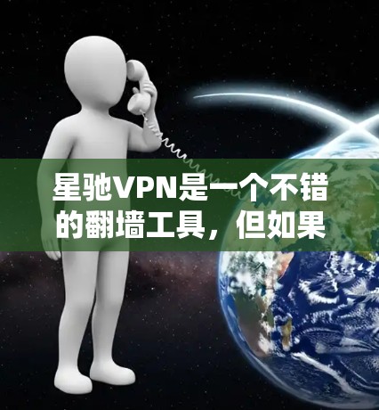 星驰VPN是一个不错的翻墙工具，但如果你想了解其他推荐的翻墙软件或方法，可以参考以下几种常见的翻墙工具和方法。以下是一些常见的翻墙软件推荐
