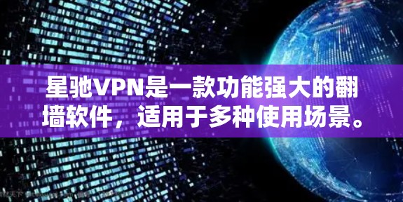 星驰VPN是一款功能强大的翻墙软件，适用于多种使用场景。以下是对星驰VPN的详细分析，帮助您全面了解其优势和特点
