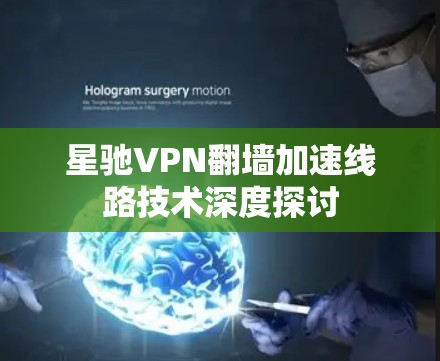 星驰VPN翻墙加速线路技术深度探讨