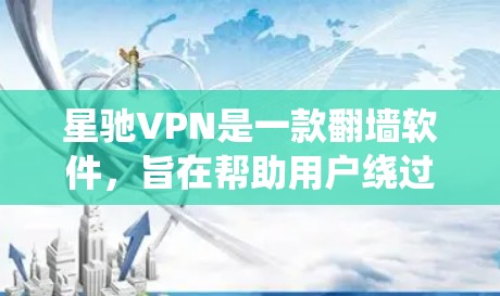 星驰VPN是一款翻墙软件，旨在帮助用户绕过网络限制访问国际网站。以下是对星驰VPN的详细分析