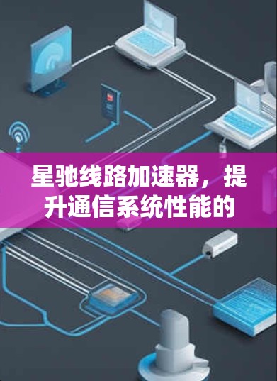星驰线路加速器，提升通信系统性能的关键技术
