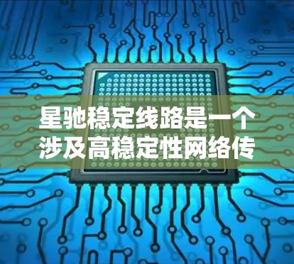 星驰稳定线路是一个涉及高稳定性网络传输的技术或解决方案，主要应用于需要高可靠性的网络环境，如大型企业网络、云计算数据中心和高性能计算集群。以下是对该技术的详细分析