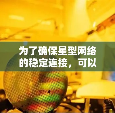 为了确保星型网络的稳定连接，可以采取以下策略