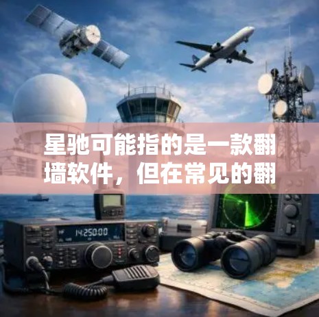 星驰可能指的是一款翻墙软件，但在常见的翻墙软件列表中并没有直接叫星驰的工具。以下是一些常用的翻墙软件，可能是你在问的