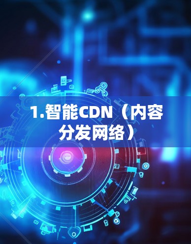 1.智能CDN（内容分发网络）