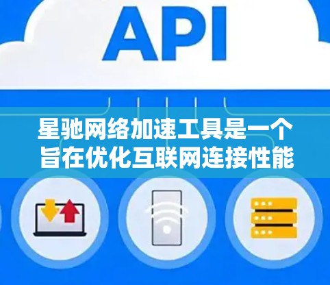 星驰网络加速工具是一个旨在优化互联网连接性能的软件，旨在提高网络速度和减少延迟。以下是对该工具的详细分析和总结