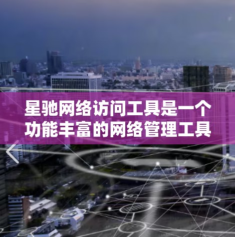 星驰网络访问工具是一个功能丰富的网络管理工具，适用于监控和管理各种网络设备。以下是对该工具的详细分析和总结