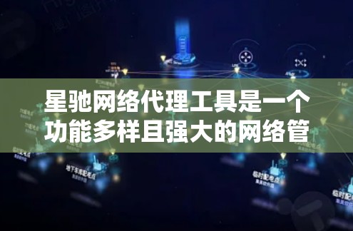 星驰网络代理工具是一个功能多样且强大的网络管理软件，主要用于企业-level的网络管理和安全防护。以下是对该工具的详细分析和使用建议