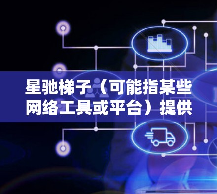 星驰梯子（可能指某些网络工具或平台）提供免费节点可能涉及以下内容