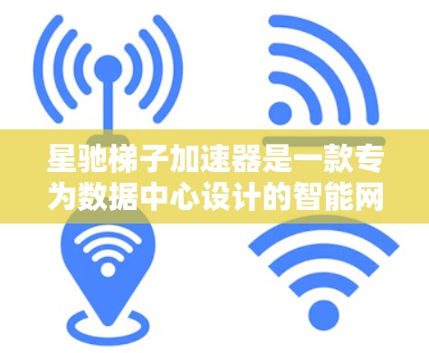 星驰梯子加速器是一款专为数据中心设计的智能网络加速器，旨在提高网络处理效率和数据中心的整体性能。以下是对星驰梯子加速器的详细分析