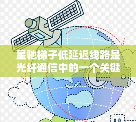 星驰梯子低延迟线路是光纤通信中的一个关键技术，用于优化光信号传输，减少延迟，提升带宽和信号质量。以下是对这一技术的详细分析