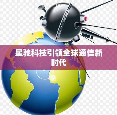 星驰科技引领全球通信新时代