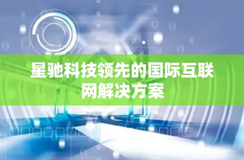 星驰科技领先的国际互联网解决方案