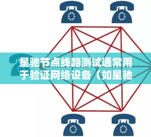 星驰节点线路测试通常用于验证网络设备（如星驰节点）之间的连接性、性能和可达性。以下是一些常用的方法和步骤