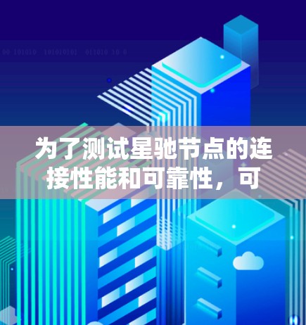 为了测试星驰节点的连接性能和可靠性，可以按照以下步骤进行