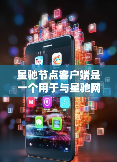 星驰节点客户端是一个用于与星驰网络进行交互的应用程序，主要功能包括管理节点配置、监控网络状态以及处理交易等。以下是对该客户端的详细分析