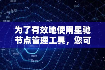 为了有效地使用星驰节点管理工具，您可以按照以下步骤进行操作
