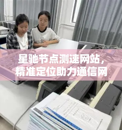 星驰节点测速网站，精准定位助力通信网络优化