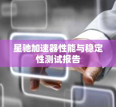 星驰加速器性能与稳定性测试报告