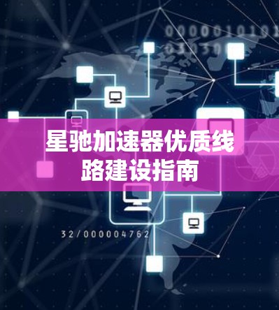 星驰加速器优质线路建设指南