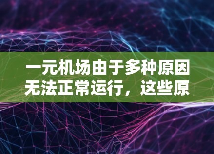 一元机场由于多种原因无法正常运行，这些原因包括