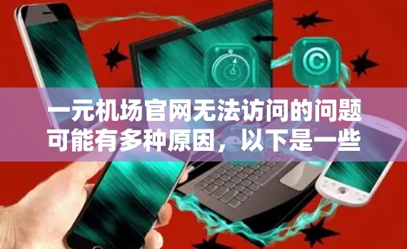 一元机场官网无法访问的问题可能有多种原因，以下是一些常见的解决方法，帮助你逐步排查和解决问题