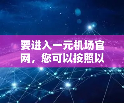 要进入一元机场官网，您可以按照以下步骤操作
