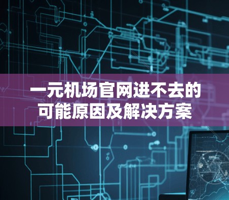 一元机场官网进不去的可能原因及解决方案