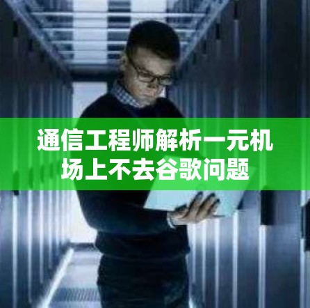 通信工程师解析一元机场上不去谷歌问题