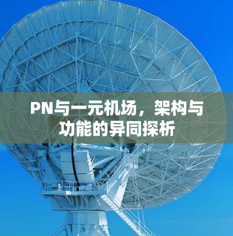 PN与一元机场，架构与功能的异同探析