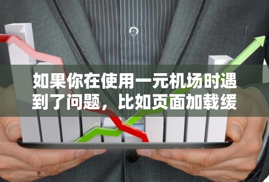 如果你在使用一元机场时遇到了问题，比如页面加载缓慢、功能受限或广告过多，可能会影响你的使用体验。以下是一些常见问题及解决方法