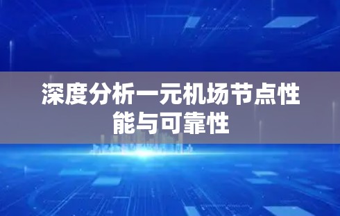 深度分析一元机场节点性能与可靠性