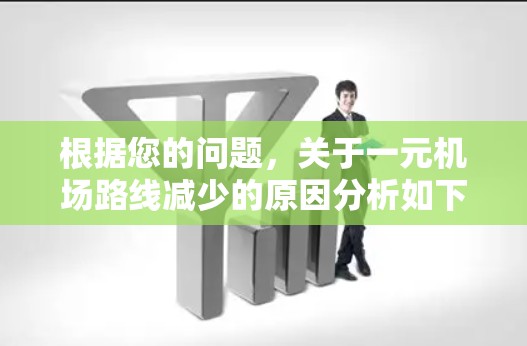 根据您的问题，关于一元机场路线减少的原因分析如下