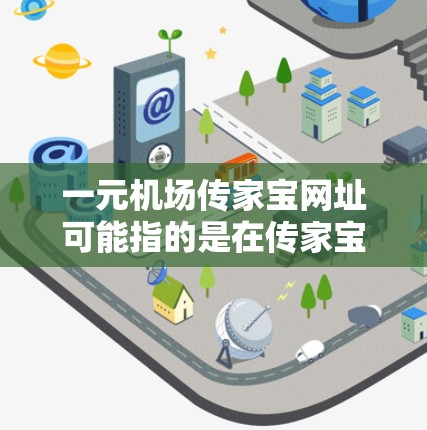 一元机场传家宝网址可能指的是在传家宝平台上寻找价格为一元的商品或服务。但是，传家宝是一个专注于二手交易的平台，具体的商品和服务价格取决于卖家设置的价格