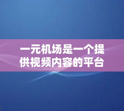 一元机场是一个提供视频内容的平台，主要包括电视剧、电影、综艺节目等。该平台的定价实惠，但通常需要付费才能完整地观看所有内容。具体到免费观看的问题，以下是详细分析