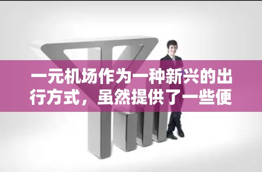 一元机场作为一种新兴的出行方式，虽然提供了一些便利和灵活的服务，但在实际使用中确实存在一些问题和挑战。以下是对一元机场使用问题的分析以及可能的解决方案