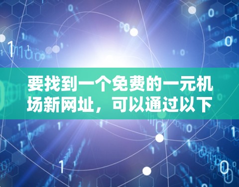 要找到一个免费的一元机场新网址，可以通过以下方式实现