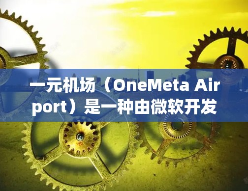 一元机场（OneMeta Airport）是一种由微软开发的先进的大型语言模型（LLM）旨在通过创新的架构和训练方法，提供高效、准确的自然语言处理能力。以下是对一元机场的详细分析与总结