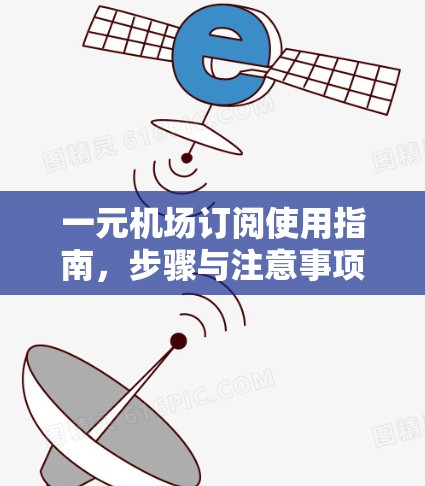 一元机场订阅使用指南，步骤与注意事项