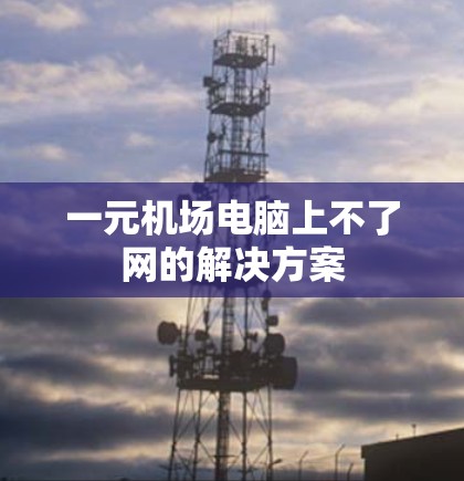一元机场电脑上不了网的解决方案