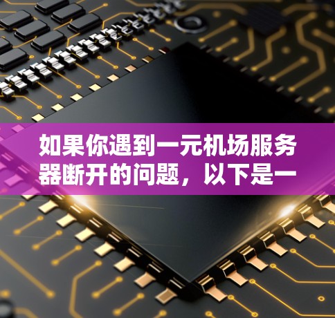 如果你遇到一元机场服务器断开的问题，以下是一些可能的解决方法和建议