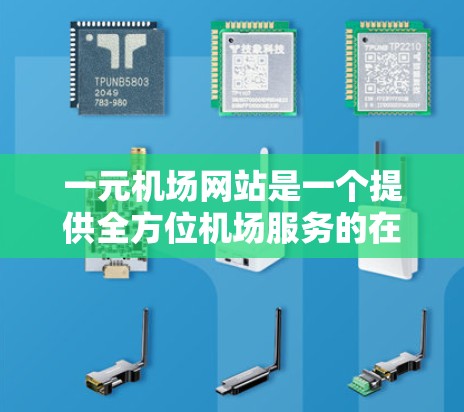 一元机场网站是一个提供全方位机场服务的在线平台，旨在为用户提供便捷的预订和查询服务。以下是该网站的主要功能和用途