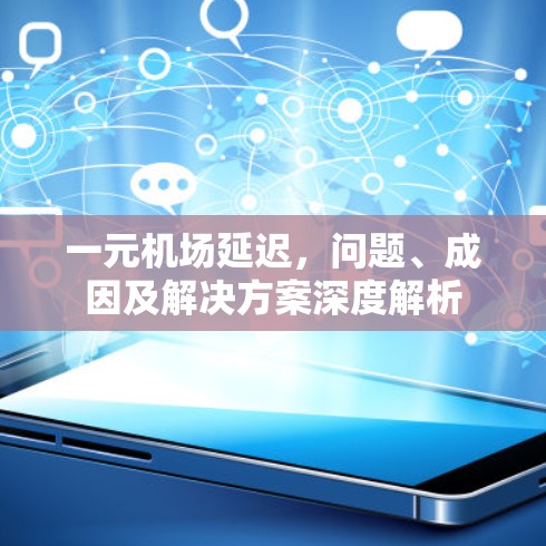 一元机场延迟，问题、成因及解决方案深度解析