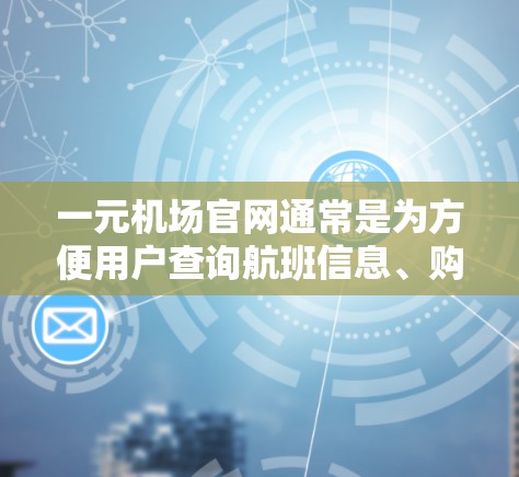 一元机场官网通常是为方便用户查询航班信息、购票以及办理相关服务而设立的在线平台。具体功能可能包括
