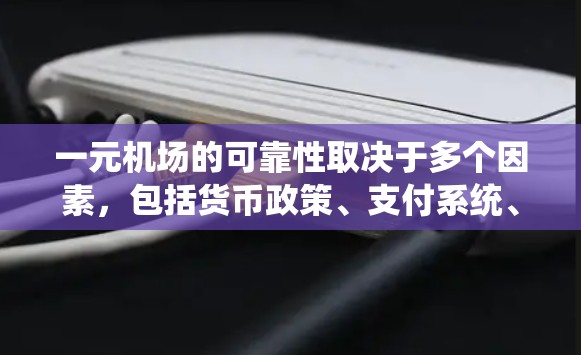 一元机场的可靠性取决于多个因素，包括货币政策、支付系统、法律环境和技术支持等。以下是对一元机场可靠性的详细分析