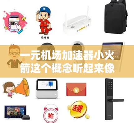 一元机场加速器小火箭这个概念听起来像是一种结合了加速器技术和小型火箭的装置，可能用于特定的应用场景。以下是一些可能的解释和思考